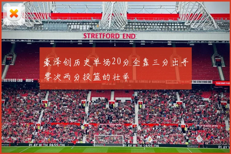 豪泽创历史单场20分全靠三分出手零次两分投篮的壮举
