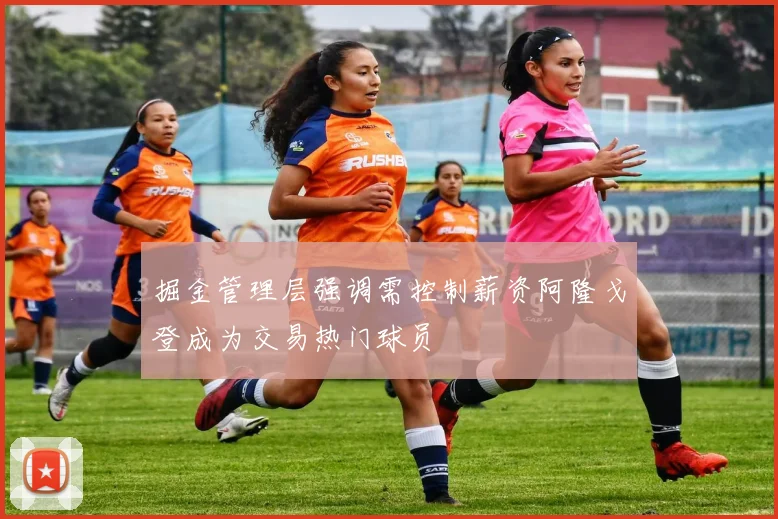 掘金管理层强调需控制薪资阿隆戈登成为交易热门球员