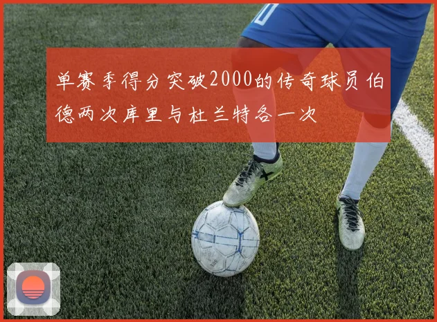 单赛季得分突破2000的传奇球员伯德两次库里与杜兰特各一次