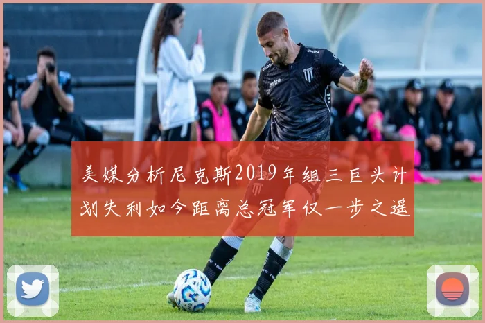 美媒分析尼克斯2019年组三巨头计划失利如今距离总冠军仅一步之遥