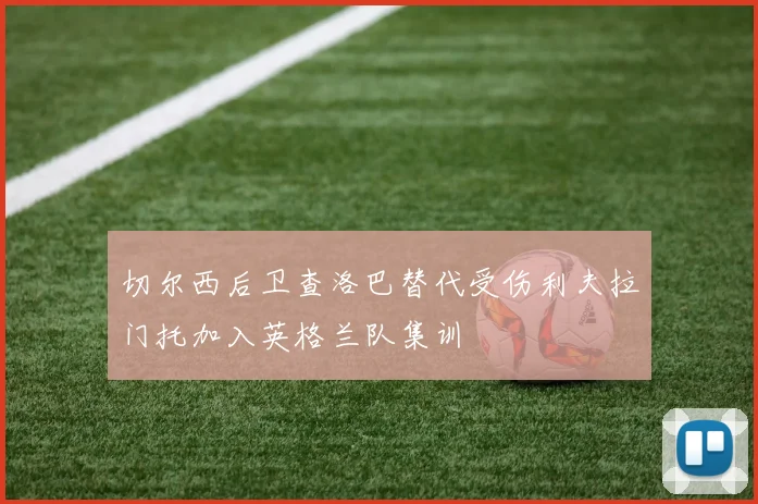 切尔西后卫查洛巴替代受伤利夫拉门托加入英格兰队集训
