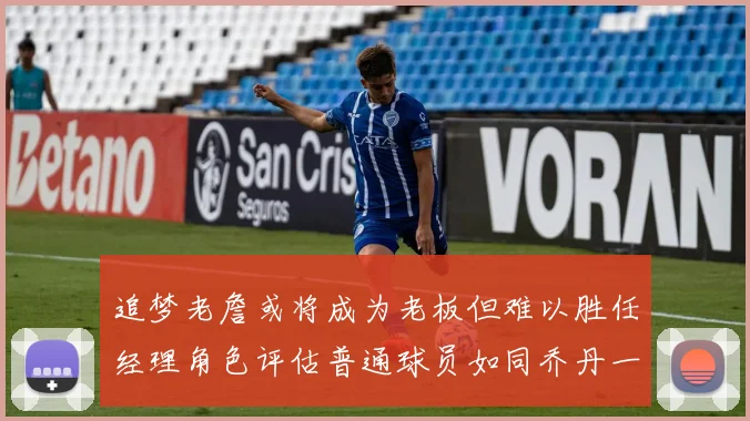 追梦老詹或将成为老板但难以胜任经理角色评估普通球员如同乔丹一样复杂