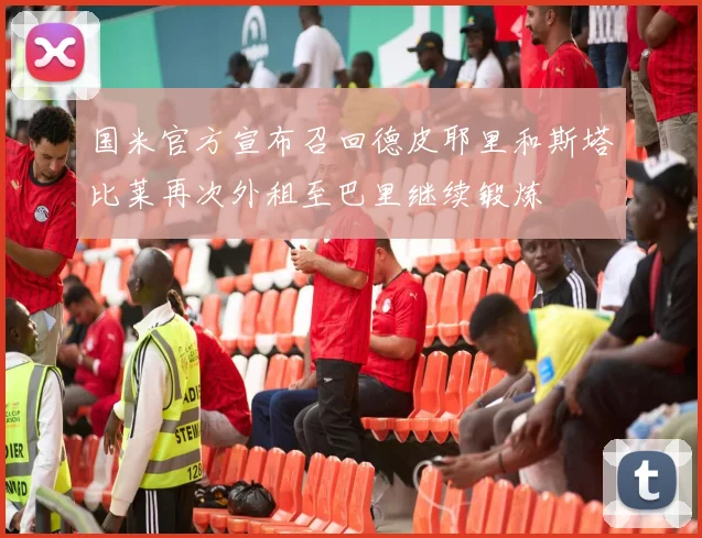 国米官方宣布召回德皮耶里和斯塔比莱再次外租至巴里继续锻炼