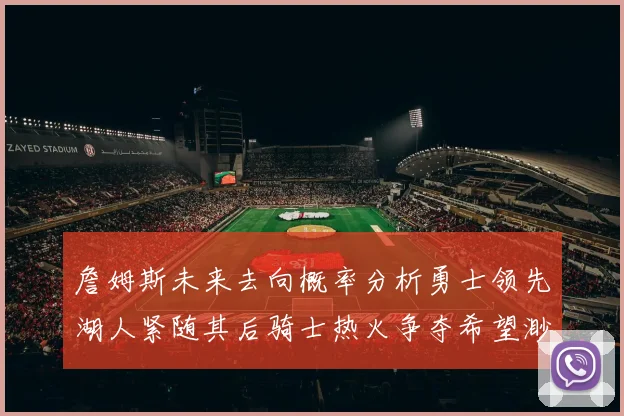 詹姆斯未来去向概率分析勇士领先湖人紧随其后骑士热火争夺希望渺茫